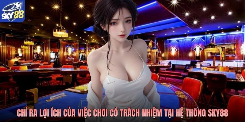 Chỉ ra lợi ích của việc chơi có trách nhiệm tại hệ thống Sky88