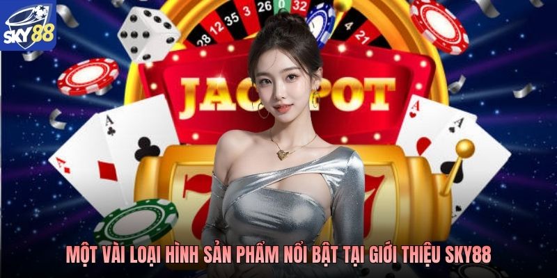 Một vài loại hình sản phẩm nổi bật tại giới thiệu Sky88