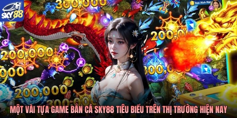 Một vài tựa game bắn cá Sky88 tiêu biểu trên thị trường hiện nay