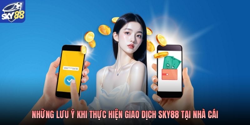 Những lưu ý khi thực hiện giao dịch Sky88 tại nhà cái