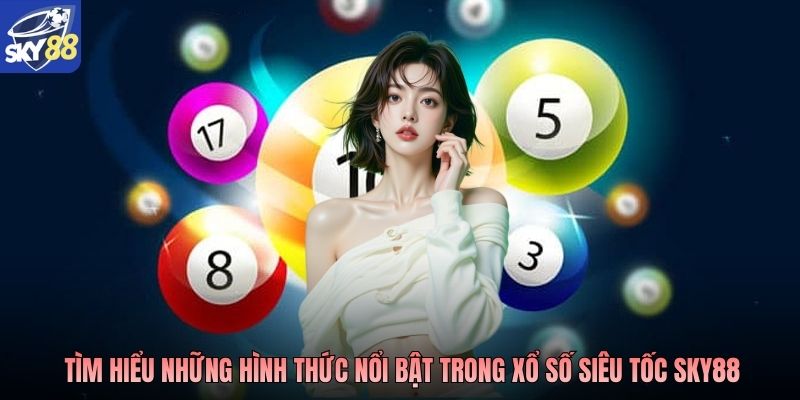 Tìm hiểu những hình thức nổi bật trong xổ số siêu tốc Sky88