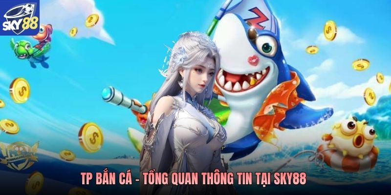 TP bắn cá - Tổng quan thông tin tại Sky88 