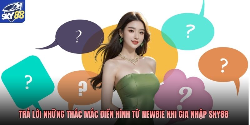 Trả lời những thắc mắc điển hình từ newbie khi gia nhập SKY88