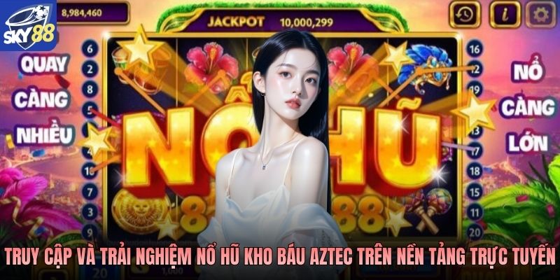 Truy cập và trải nghiệm Nổ hũ kho báu Aztec trên nền tảng trực tuyến